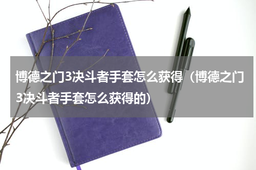 博德之门3决斗者手套怎么获得（博德之门3决斗者手套怎么获得的）