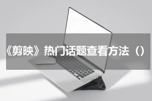 《剪映》热门话题查看方法（）