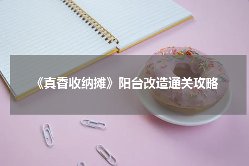 《真香收纳摊》阳台改造通关攻略
