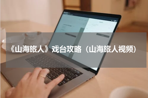 《山海旅人》戏台攻略（山海旅人视频）