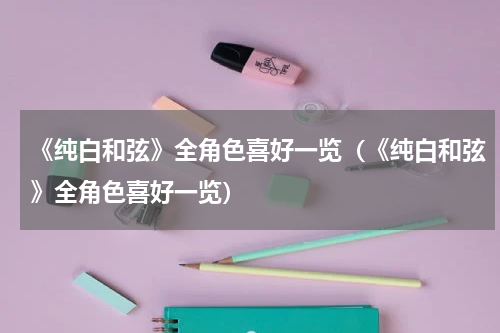 《纯白和弦》全角色喜好一览（《纯白和弦》全角色喜好一览）
