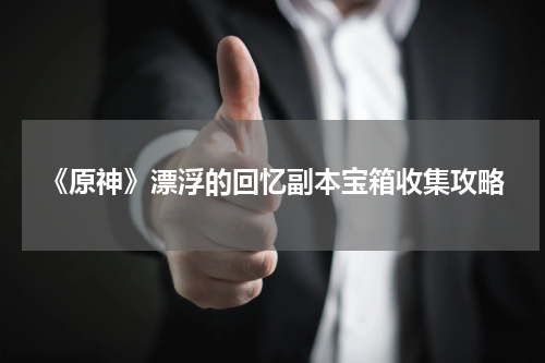 《原神》漂浮的回忆副本宝箱收集攻略