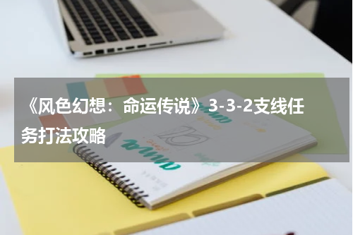《风色幻想：命运传说》3-3-2支线任务打法攻略