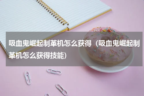 吸血鬼崛起制革机怎么获得（吸血鬼崛起制革机怎么获得技能）