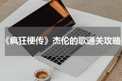 《疯狂梗传》杰伦的歌通关攻略