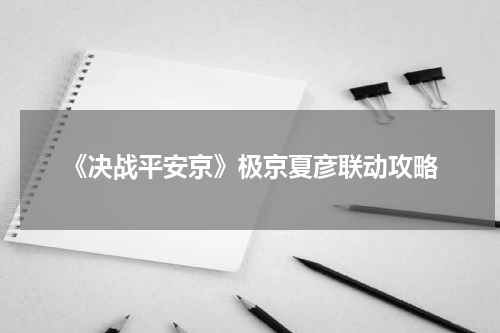 《决战平安京》极京夏彦联动攻略