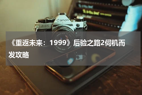 《重返未来：1999》后验之路2伺机而发攻略