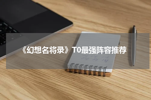 《幻想名将录》T0最强阵容推荐