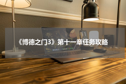 《博德之门3》第十一章任务攻略