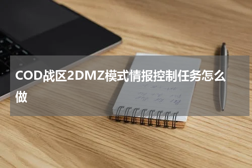 COD战区2DMZ模式情报控制任务怎么做