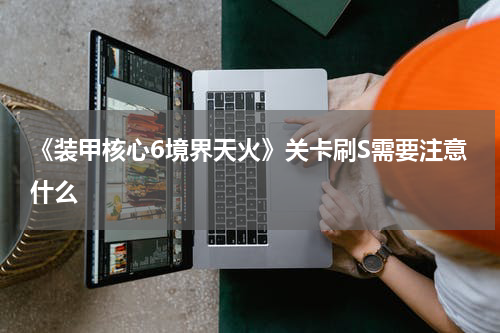 《装甲核心6境界天火》关卡刷S需要注意什么