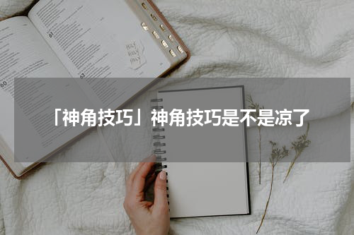 「神角技巧」神角技巧是不是凉了