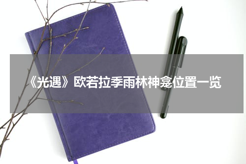 《光遇》欧若拉季雨林神龛位置一览