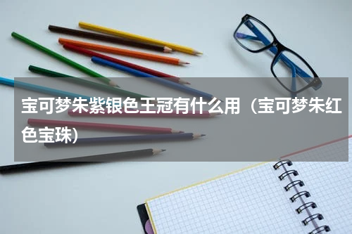 宝可梦朱紫银色王冠有什么用（宝可梦朱红色宝珠）