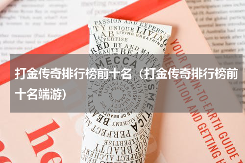 打金传奇排行榜前十名（打金传奇排行榜前十名端游）