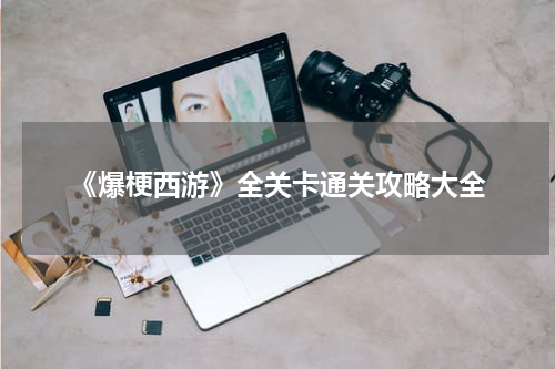 《爆梗西游》全关卡通关攻略大全