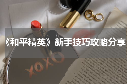 《和平精英》新手技巧攻略分享