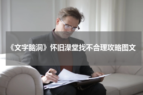 《文字脑洞》怀旧澡堂找不合理攻略图文