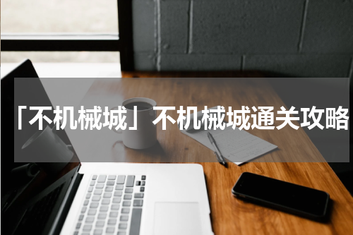 「不机械城」不机械城通关攻略