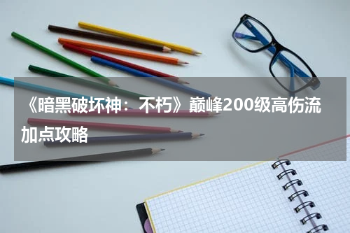 《暗黑破坏神：不朽》巅峰200级高伤流加点攻略