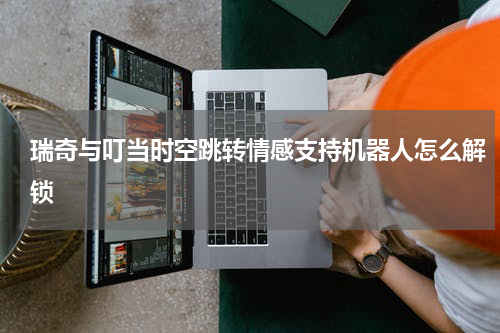 瑞奇与叮当时空跳转情感支持机器人怎么解锁