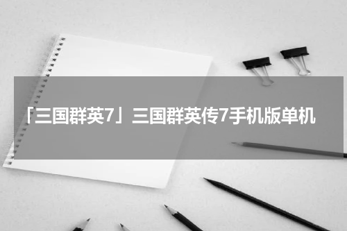 「三国群英7」三国群英传7手机版单机