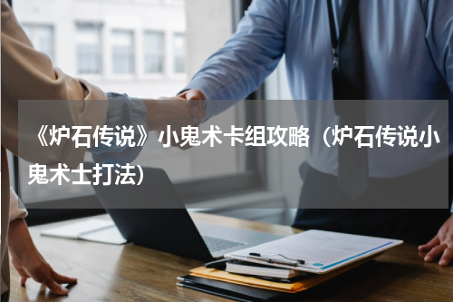 《炉石传说》小鬼术卡组攻略（炉石传说小鬼术士打法）