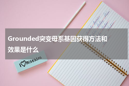 Grounded突变母系基因获得方法和效果是什么