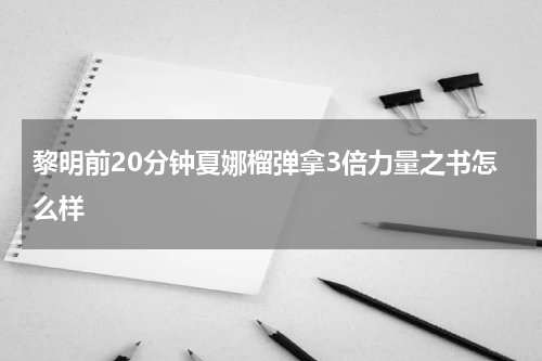 黎明前20分钟夏娜榴弹拿3倍力量之书怎么样