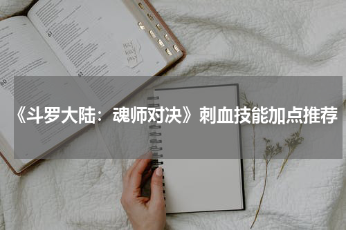 《斗罗大陆：魂师对决》刺血技能加点推荐