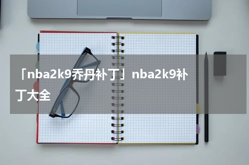 「nba2k9乔丹补丁」nba2k9补丁大全