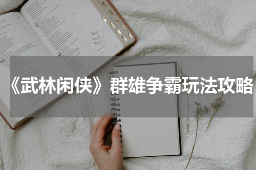 《武林闲侠》群雄争霸玩法攻略