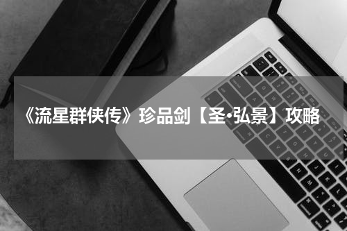《流星群侠传》珍品剑【圣·弘景】攻略