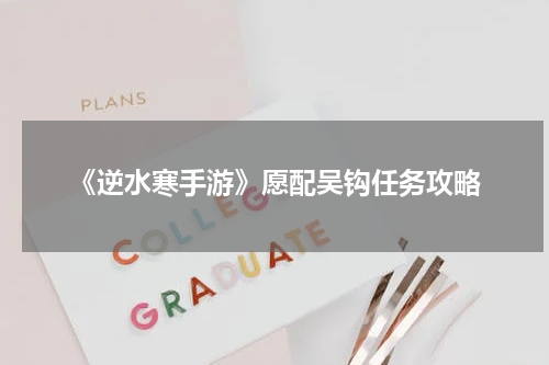 《逆水寒手游》愿配吴钩任务攻略
