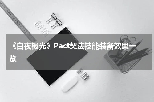 《白夜极光》Pact契法技能装备效果一览