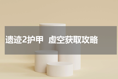 遗迹2护甲  虚空获取攻略