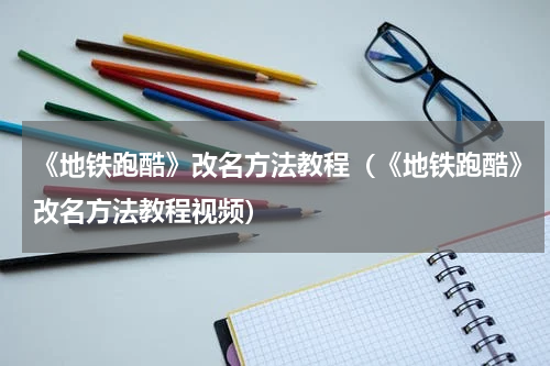 《地铁跑酷》改名方法教程（《地铁跑酷》改名方法教程视频）
