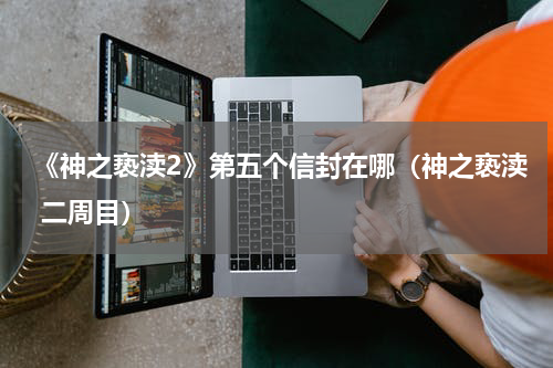 《神之亵渎2》第五个信封在哪（神之亵渎 二周目）