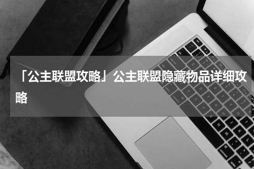 「公主联盟攻略」公主联盟隐藏物品详细攻略