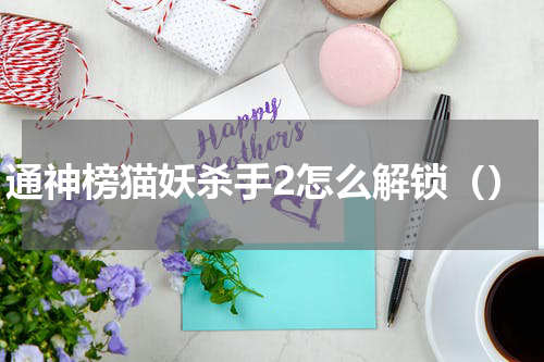 通神榜猫妖杀手2怎么解锁（）