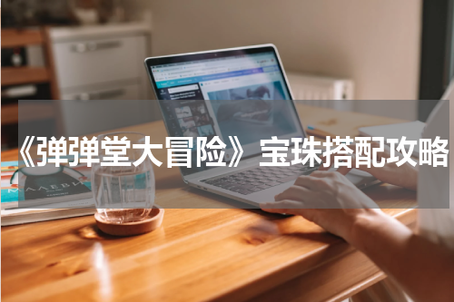 《弹弹堂大冒险》宝珠搭配攻略