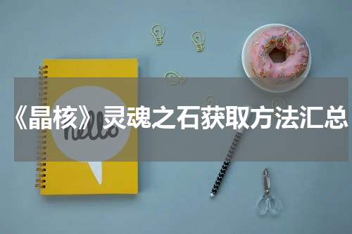 《晶核》灵魂之石获取方法汇总