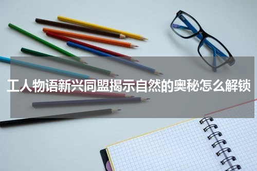 工人物语新兴同盟揭示自然的奥秘怎么解锁