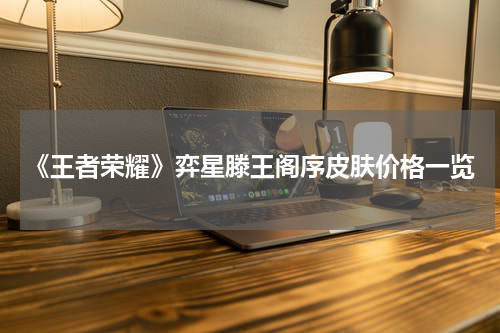 《王者荣耀》弈星滕王阁序皮肤价格一览