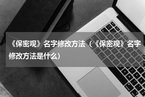 《保密观》名字修改方法（《保密观》名字修改方法是什么）