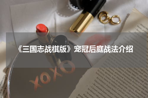 《三国志战棋版》宠冠后庭战法介绍