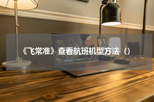 《飞常准》查看航班机型方法（）