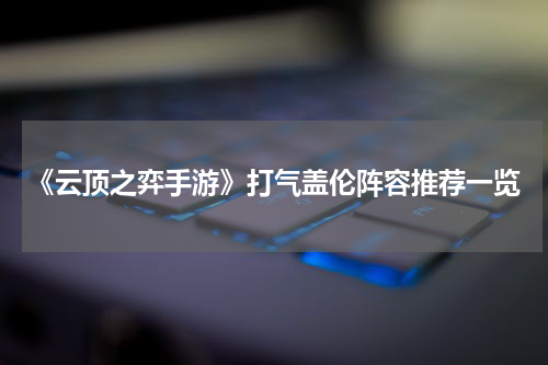 《云顶之弈手游》打气盖伦阵容推荐一览