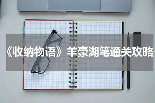 《收纳物语》羊豪湖笔通关攻略