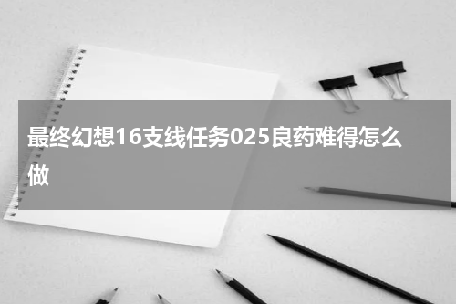 最终幻想16支线任务025良药难得怎么做